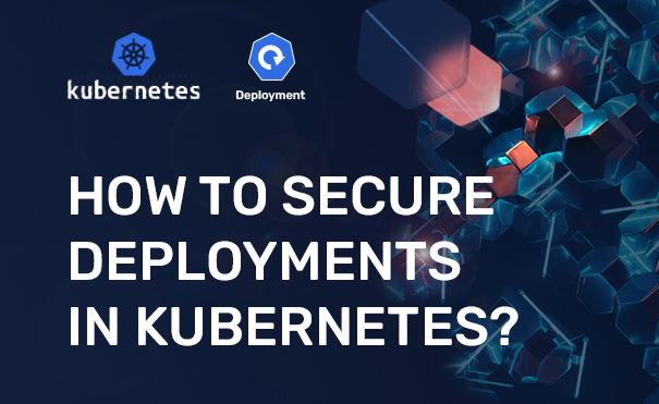 How to Secure Deployments in Kubernetes?