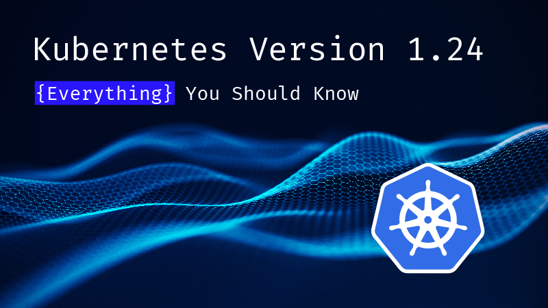 Kubernetes Version 1.24: Everything You Should Know