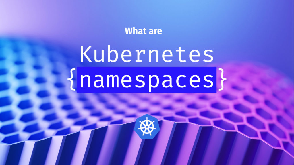 What are Kubernetes namespaces