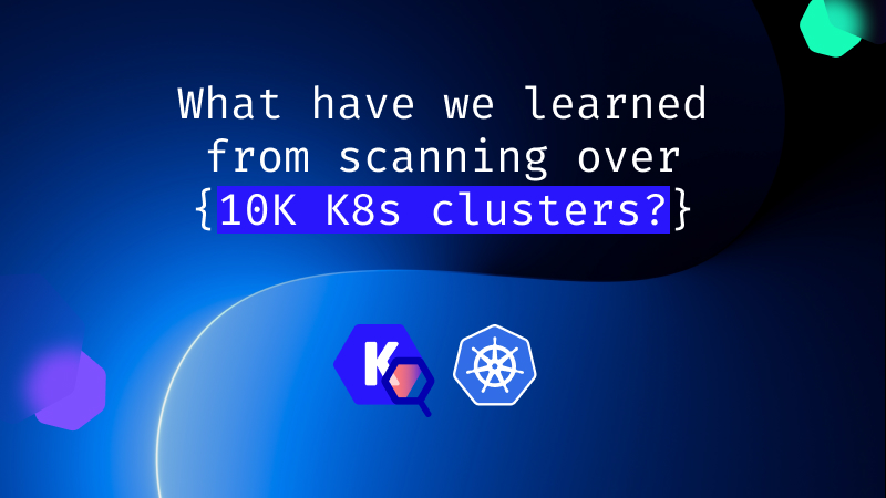 What have we learned from scanning over 10,000 Kubernetes clusters with Kubescape?