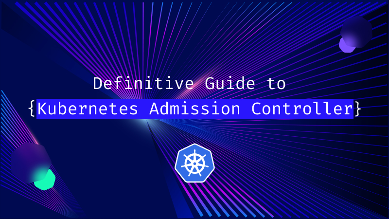 Definitive Guide to Kubernetes Admission Controller