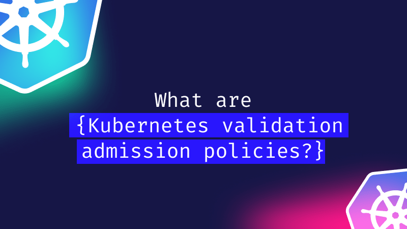 Kubernetes validation admission policies